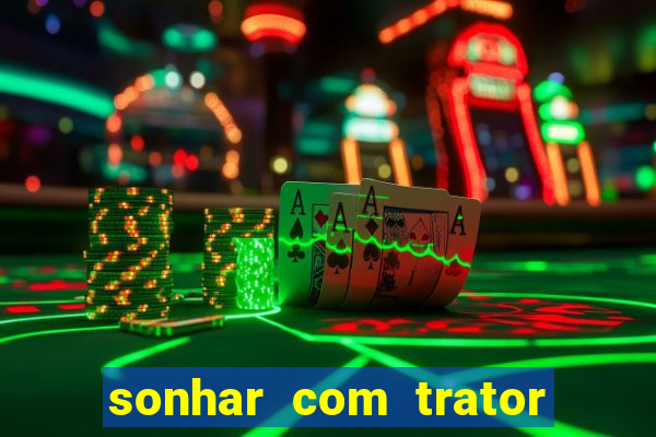 sonhar com trator que bicho jogar